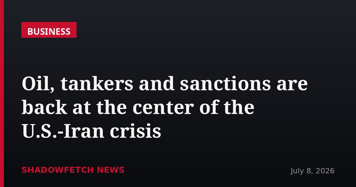 Oil, tankers and sanctions are back at the center of the U.S.-Iran crisis