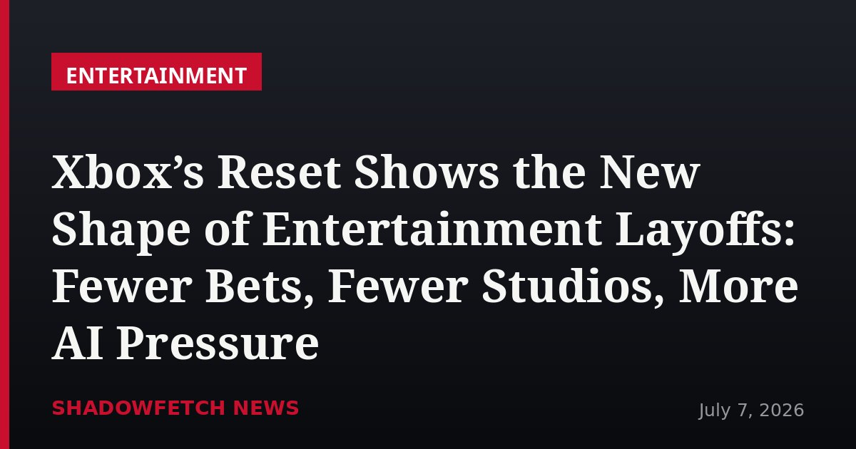 Xbox’s Reset Shows the New Shape of Entertainment Layoffs: Fewer Bets, Fewer Studios, More AI Pressure