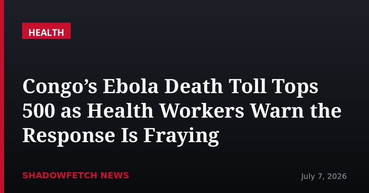 Congo’s Ebola Death Toll Tops 500 as Health Workers Warn the Response Is Fraying