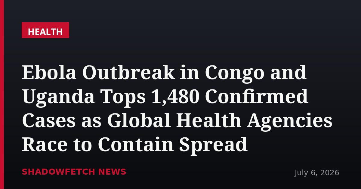 Ebola Outbreak in Congo and Uganda Tops 1,480 Confirmed Cases as Global Health Agencies Race to Contain Spread