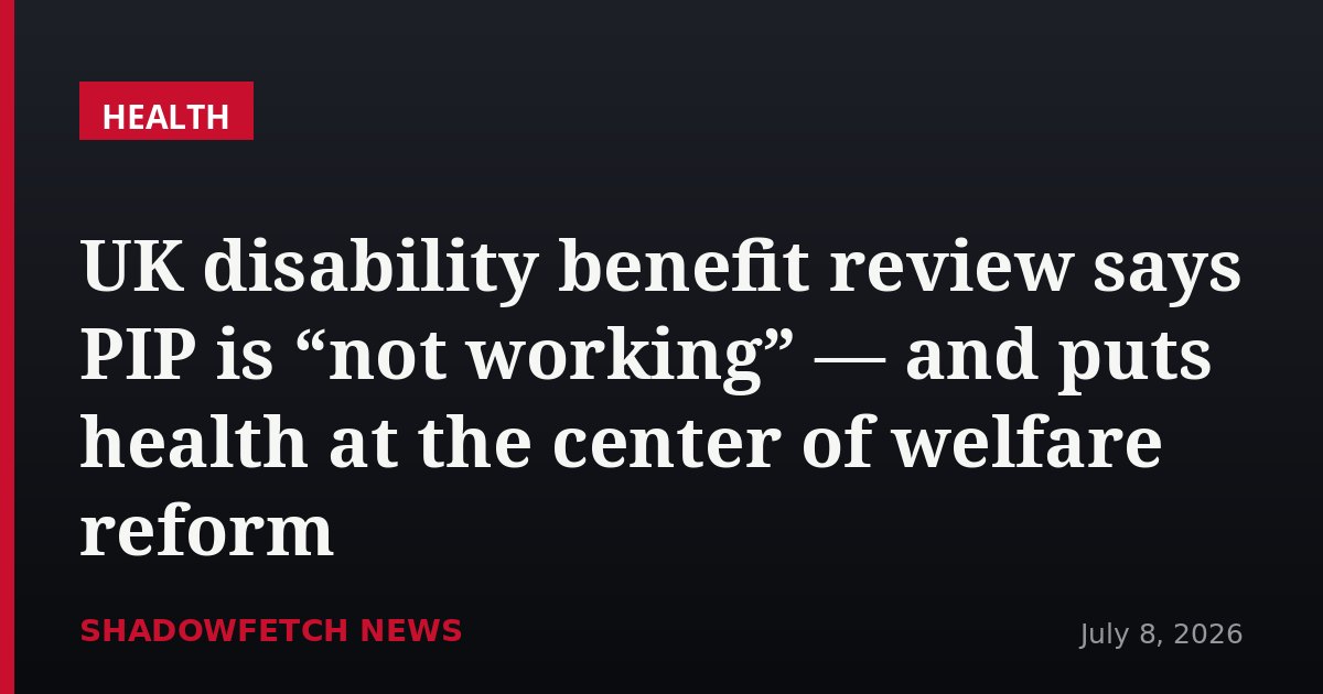 UK disability benefit review says PIP is “not working” — and puts health at the center of welfare reform