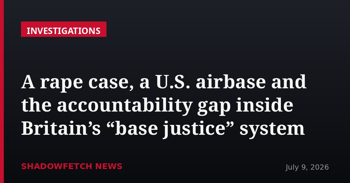 A rape case, a U.S. airbase and the accountability gap inside Britain’s “base justice” system