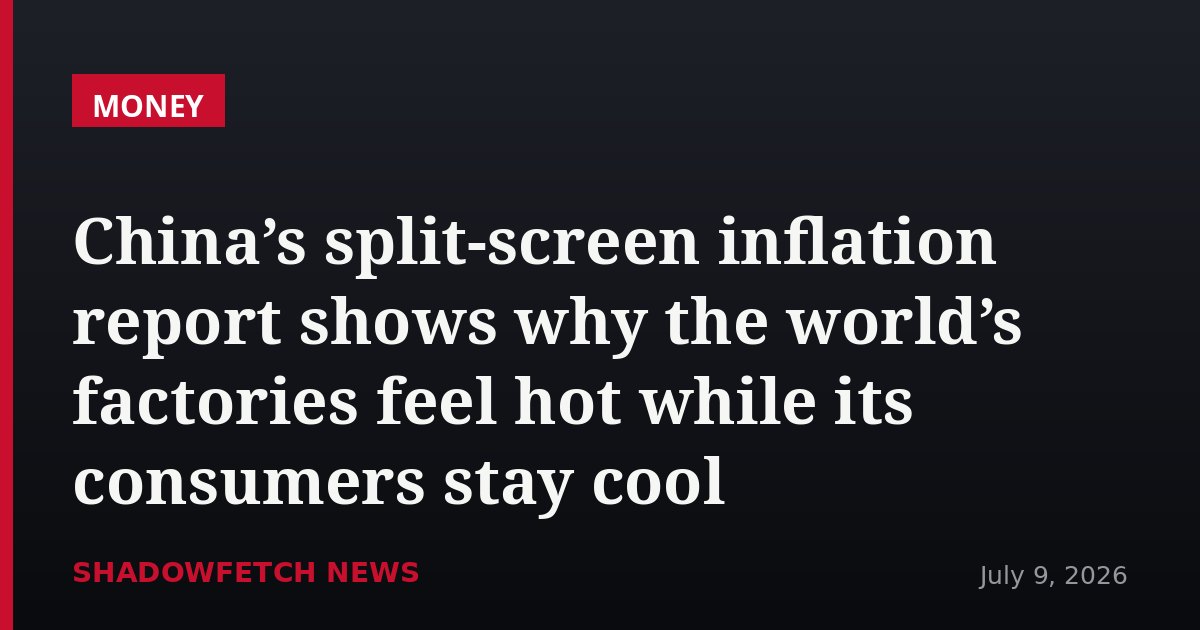 China’s split-screen inflation report shows why the world’s factories feel hot while its consumers stay cool