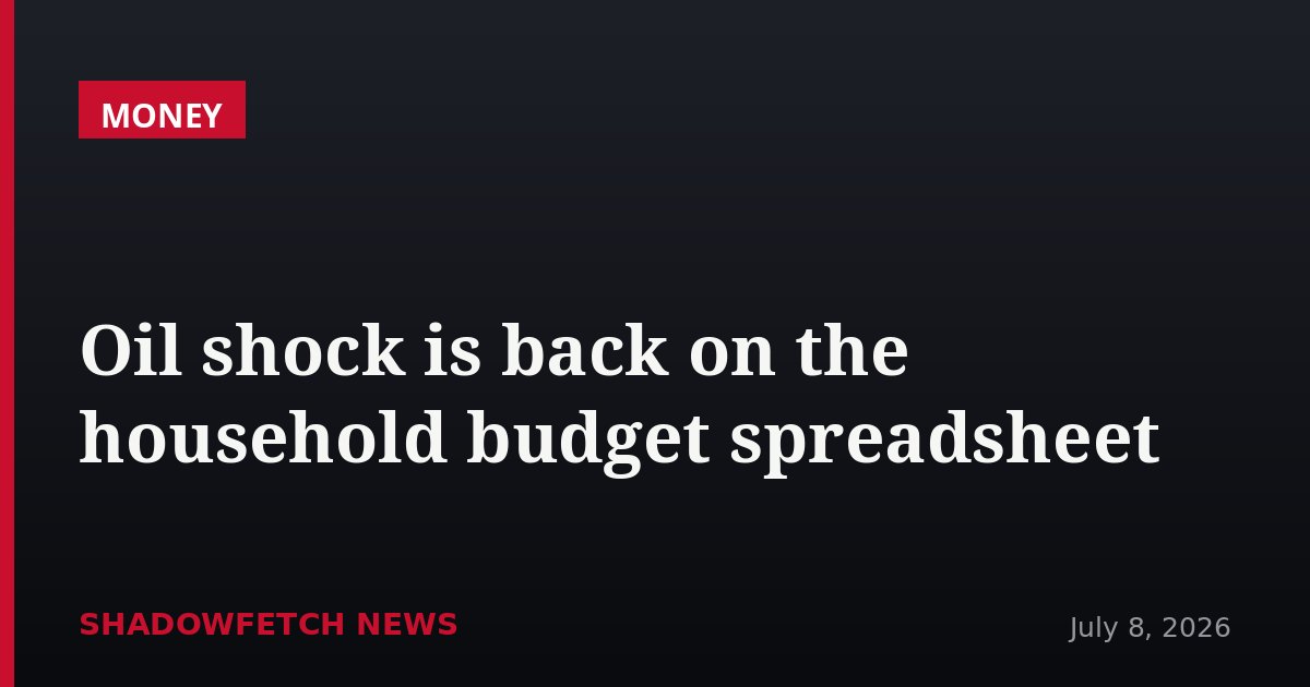 Oil shock is back on the household budget spreadsheet
