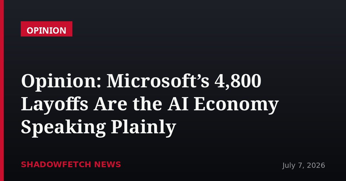 Opinion: Microsoft’s 4,800 Layoffs Are the AI Economy Speaking Plainly