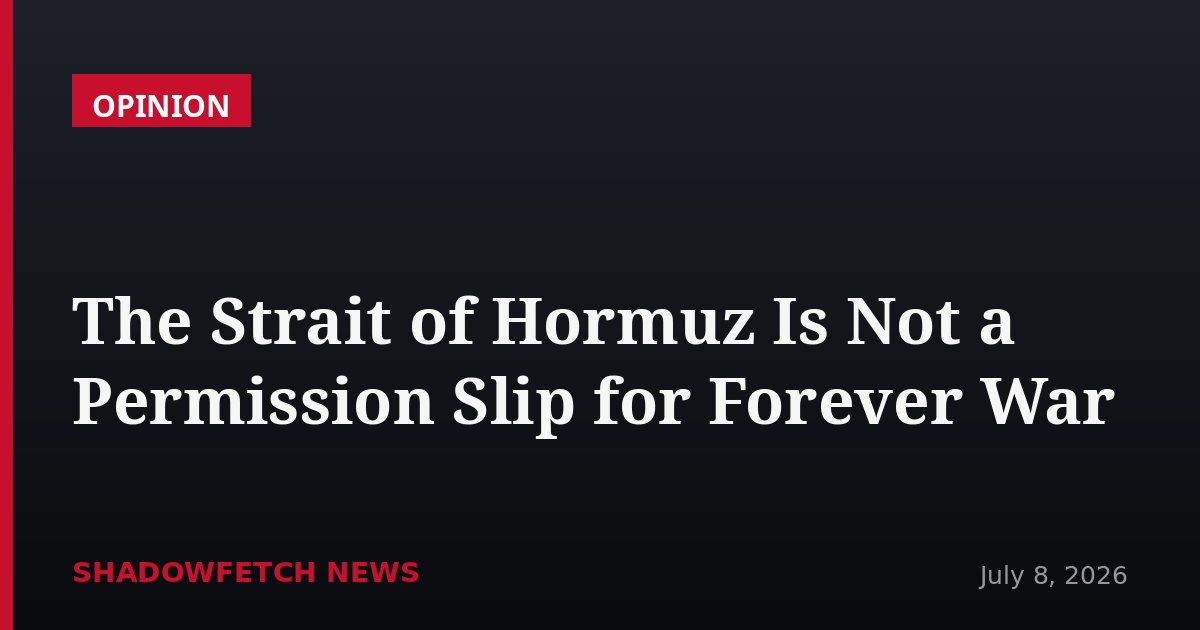 The Strait of Hormuz Is Not a Permission Slip for Forever War
