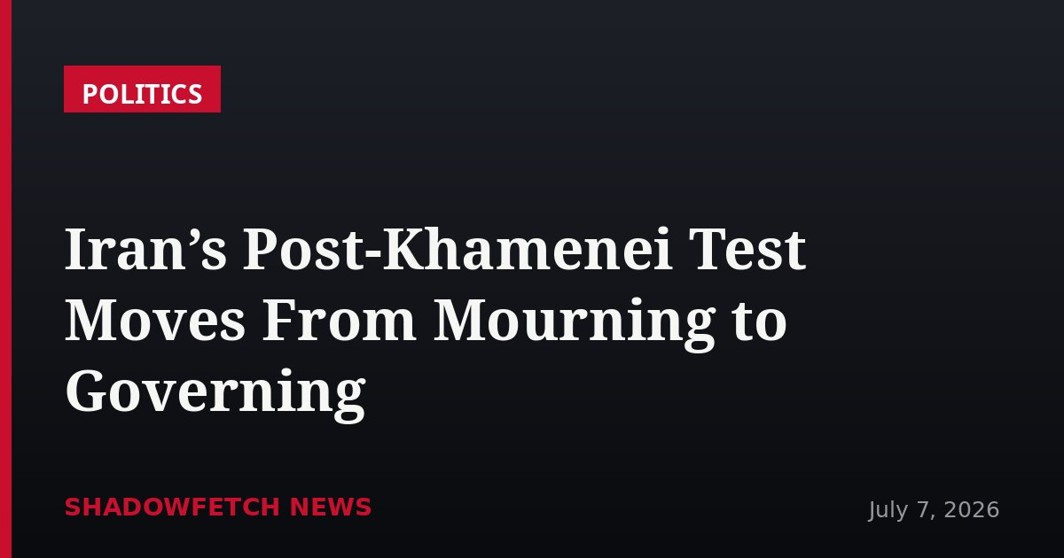Iran’s Post-Khamenei Test Moves From Mourning to Governing