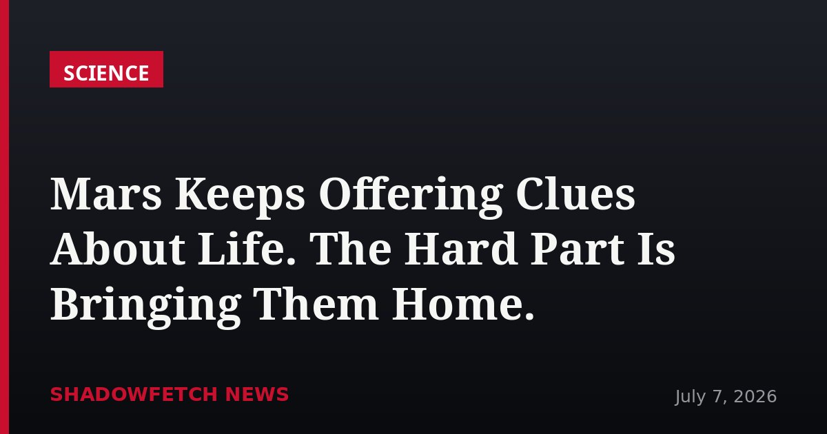 Mars Keeps Offering Clues About Life. The Hard Part Is Bringing Them Home.