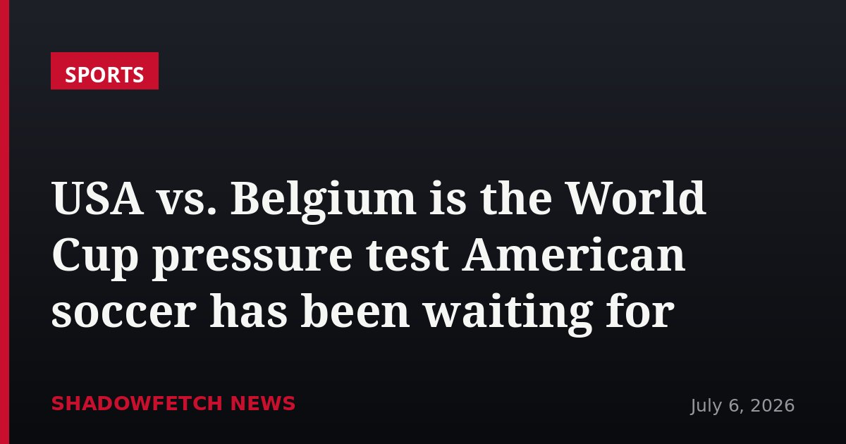 USA vs. Belgium is the World Cup pressure test American soccer has been waiting for