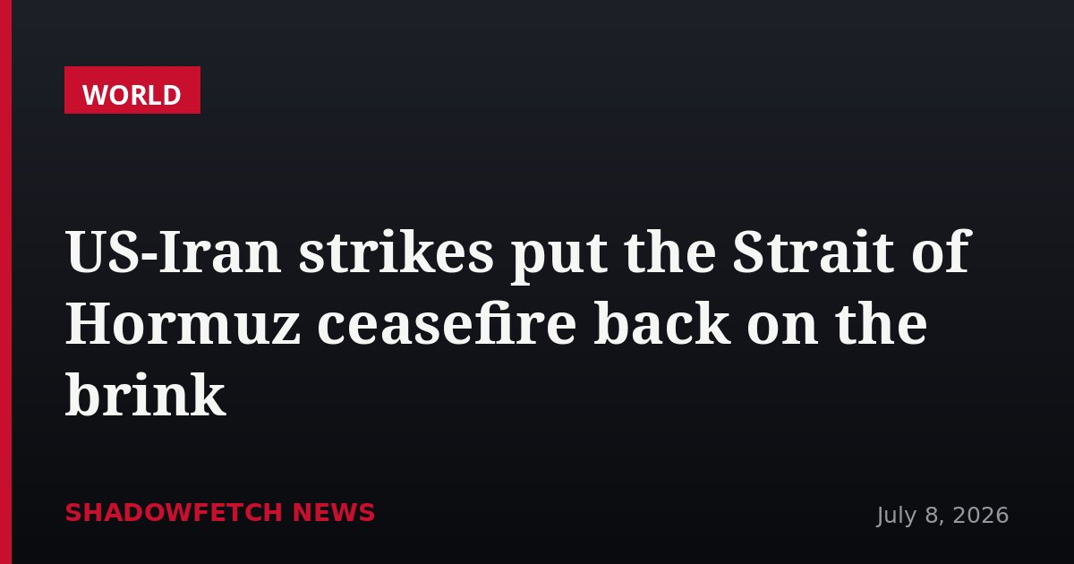 US-Iran strikes put the Strait of Hormuz ceasefire back on the brink